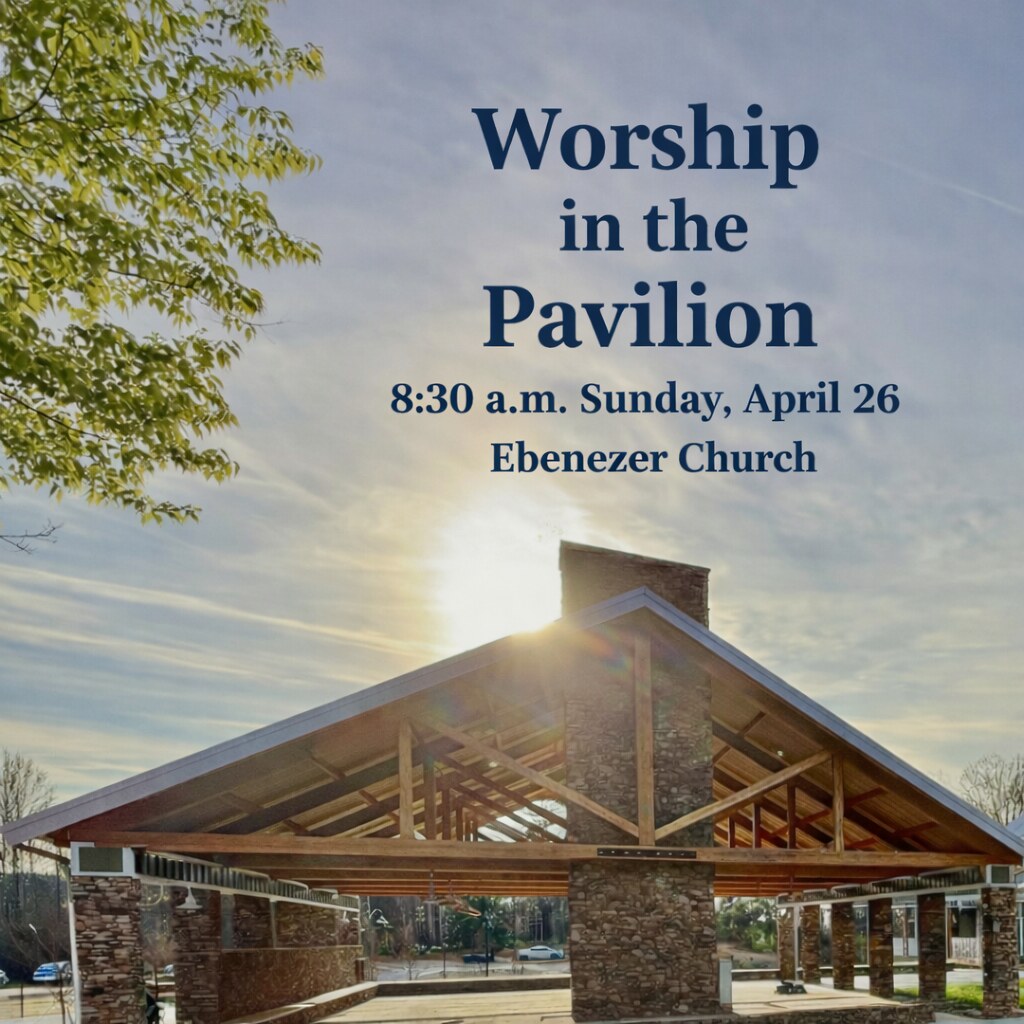 Worship in the Pavilion, 8:30 a.m. Sunday, April 26 at Ebenezer Church